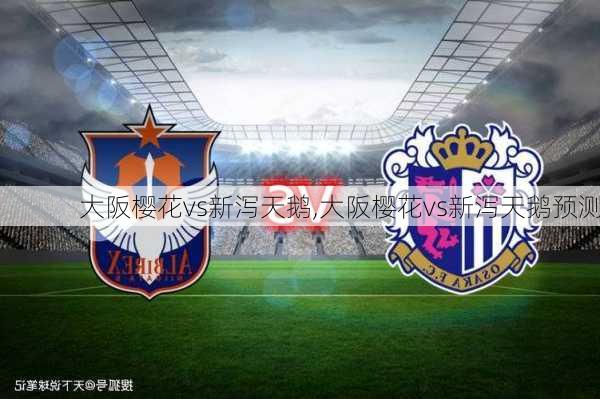 大阪樱花vs新泻天鹅,大阪樱花vs新泻天鹅预测