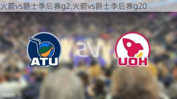火箭vs爵士季后赛g2,火箭vs爵士季后赛g20