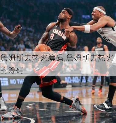 詹姆斯去热火筹码,詹姆斯去热火的筹码