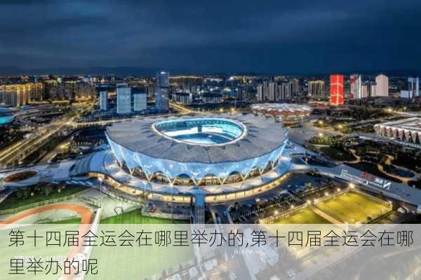 第十四届全运会在哪里举办的,第十四届全运会在哪里举办的呢