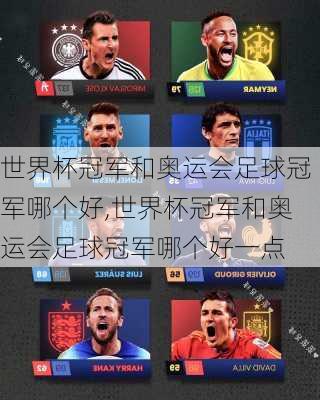 世界杯冠军和奥运会足球冠军哪个好,世界杯冠军和奥运会足球冠军哪个好一点