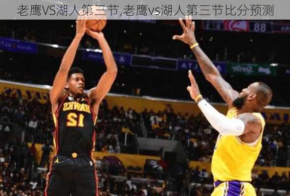 老鹰VS湖人第三节,老鹰vs湖人第三节比分预测