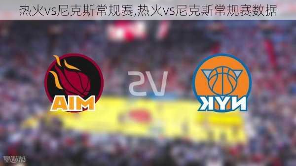 热火vs尼克斯常规赛,热火vs尼克斯常规赛数据