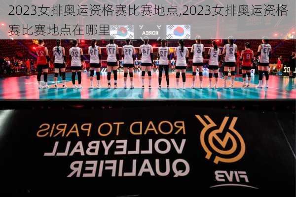 2023女排奥运资格赛比赛地点,2023女排奥运资格赛比赛地点在哪里