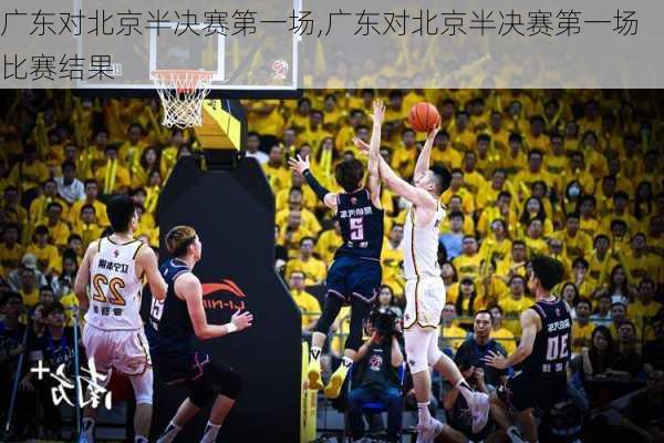 广东对北京半决赛第一场,广东对北京半决赛第一场比赛结果