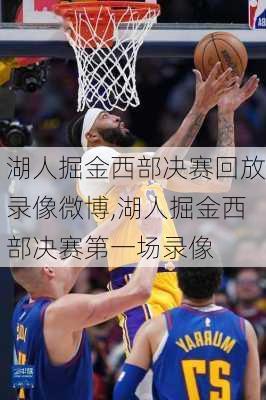 湖人掘金西部决赛回放录像微博,湖人掘金西部决赛第一场录像
