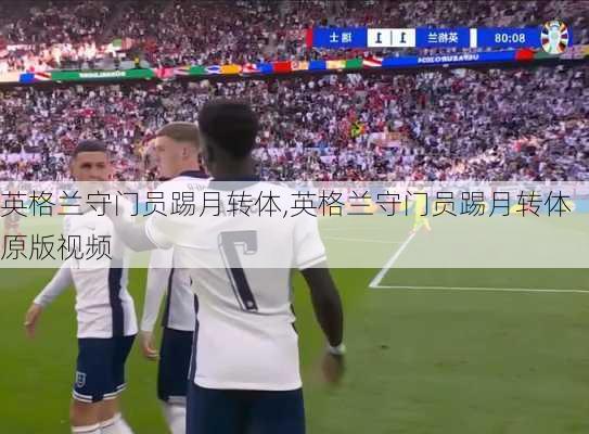 英格兰守门员踢月转体,英格兰守门员踢月转体原版视频