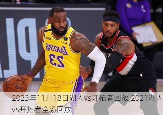 2023年11月18日湖人vs开拓者回放,2021湖人vs开拓者全场回放