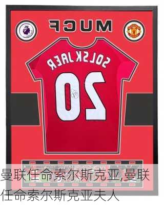 曼联任命索尔斯克亚,曼联任命索尔斯克亚夫人