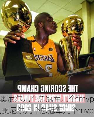 奥尼尔几个总冠军几个fmvp,奥尼尔几个总冠军几个mvp