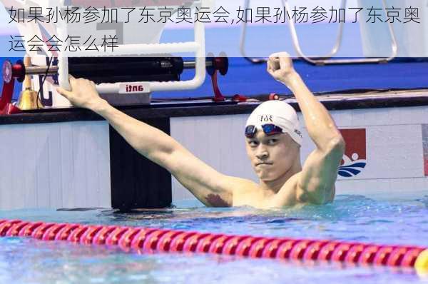 如果孙杨参加了东京奥运会,如果孙杨参加了东京奥运会会怎么样