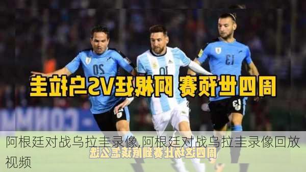 阿根廷对战乌拉圭录像,阿根廷对战乌拉圭录像回放视频