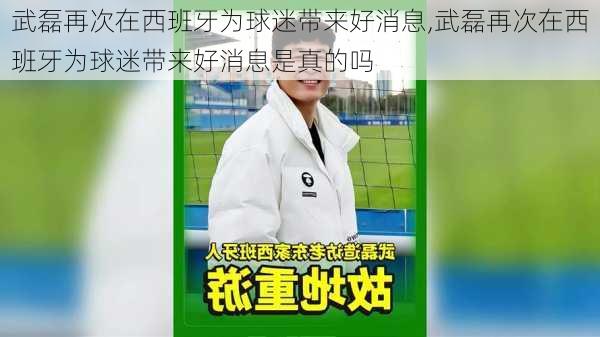 武磊再次在西班牙为球迷带来好消息,武磊再次在西班牙为球迷带来好消息是真的吗