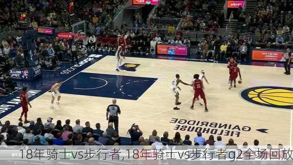 18年骑士vs步行者,18年骑士vs步行者g2全场回放