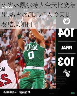 热火vs凯尔特人今天比赛结果,热火vs凯尔特人今天比赛结果如何