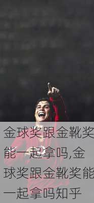 金球奖跟金靴奖能一起拿吗,金球奖跟金靴奖能一起拿吗知乎