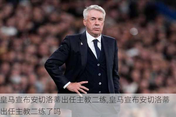 皇马宣布安切洛蒂出任主教二练,皇马宣布安切洛蒂出任主教二练了吗