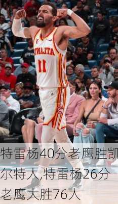 特雷杨40分老鹰胜凯尔特人,特雷杨26分老鹰大胜76人