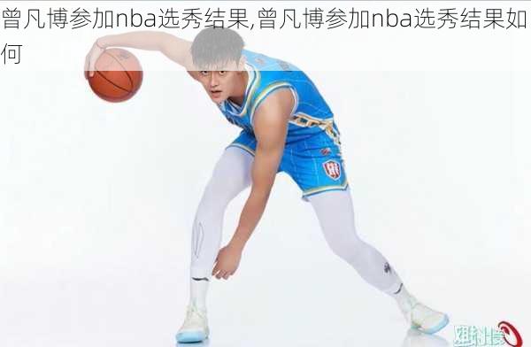 曾凡博参加nba选秀结果,曾凡博参加nba选秀结果如何
