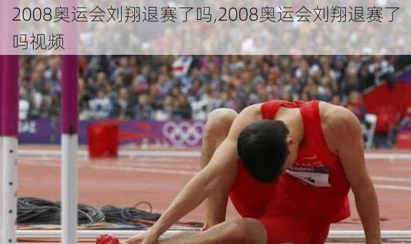 2008奥运会刘翔退赛了吗,2008奥运会刘翔退赛了吗视频