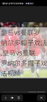 皇马vs曼联罗纳尔多帽子戏法,皇马vs曼联罗纳尔多帽子戏法视频