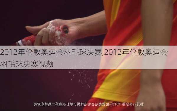 2012年伦敦奥运会羽毛球决赛,2012年伦敦奥运会羽毛球决赛视频