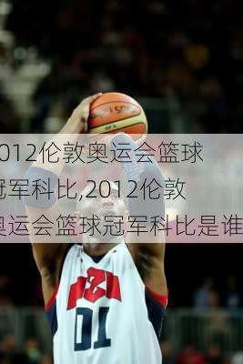 2012伦敦奥运会篮球冠军科比,2012伦敦奥运会篮球冠军科比是谁