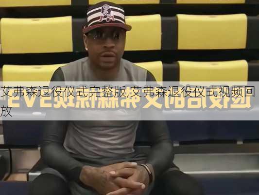 艾弗森退役仪式完整版,艾弗森退役仪式视频回放