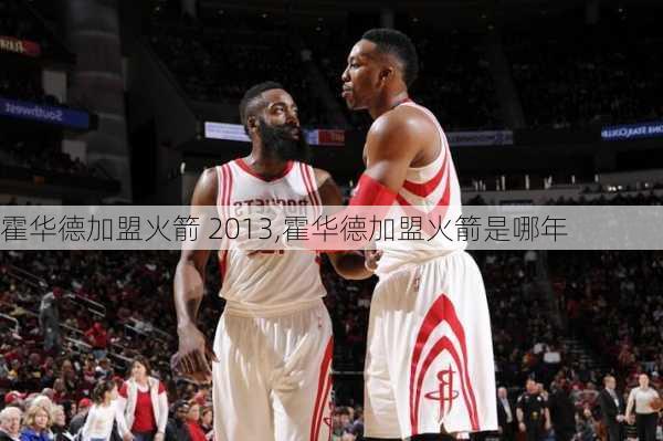 霍华德加盟火箭 2013,霍华德加盟火箭是哪年