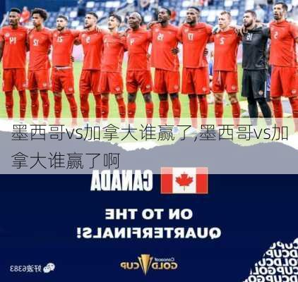 墨西哥vs加拿大谁赢了,墨西哥vs加拿大谁赢了啊
