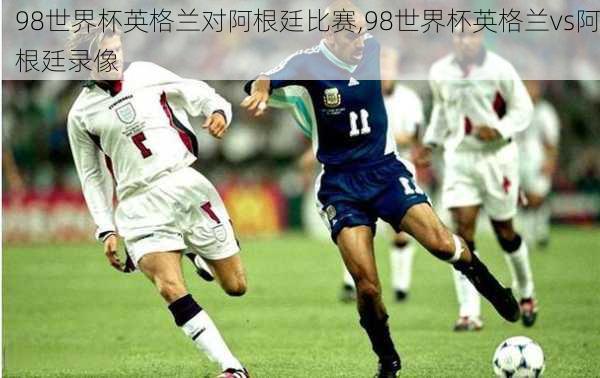 98世界杯英格兰对阿根廷比赛,98世界杯英格兰vs阿根廷录像