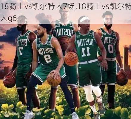 18骑士vs凯尔特人7场,18骑士vs凯尔特人g6