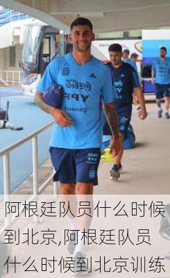 阿根廷队员什么时候到北京,阿根廷队员什么时候到北京训练