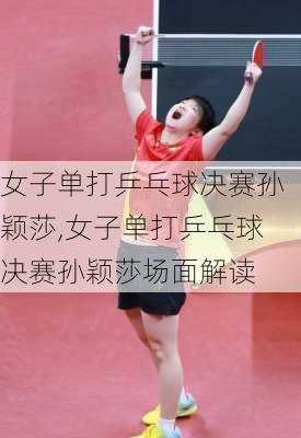 女子单打乒乓球决赛孙颖莎,女子单打乒乓球决赛孙颖莎场面解读