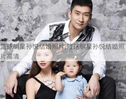 篮球明星孙悦结婚照片,篮球明星孙悦结婚照片高清