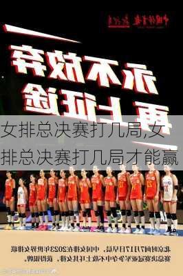 女排总决赛打几局,女排总决赛打几局才能赢