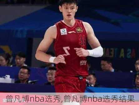 曾凡博nba选秀,曾凡博nba选秀结果