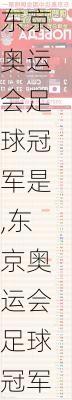 东京奥运会足球冠军是,东京奥运会足球冠军是哪个国家