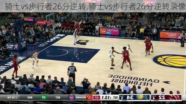 骑士vs步行者26分逆转,骑士vs步行者26分逆转录像