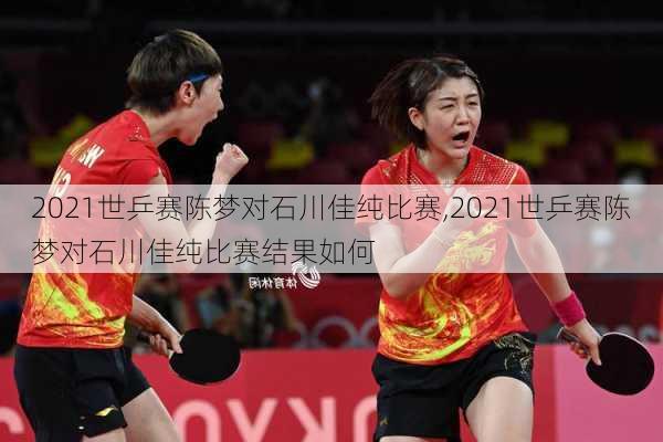 2021世乒赛陈梦对石川佳纯比赛,2021世乒赛陈梦对石川佳纯比赛结果如何