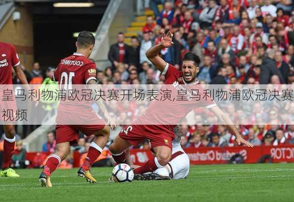 皇马利物浦欧冠决赛开场表演,皇马利物浦欧冠决赛视频