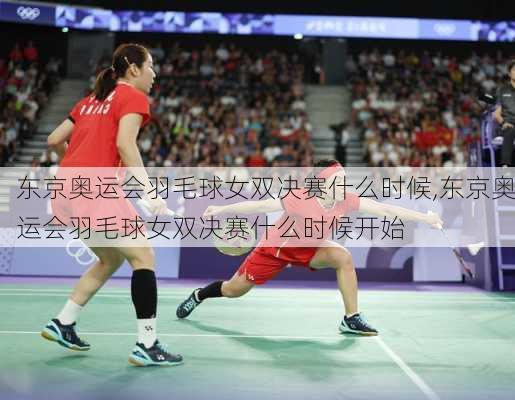 东京奥运会羽毛球女双决赛什么时候,东京奥运会羽毛球女双决赛什么时候开始