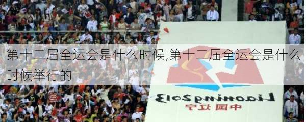 第十二届全运会是什么时候,第十二届全运会是什么时候举行的