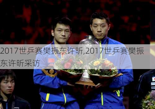 2017世乒赛樊振东许昕,2017世乒赛樊振东许昕采访