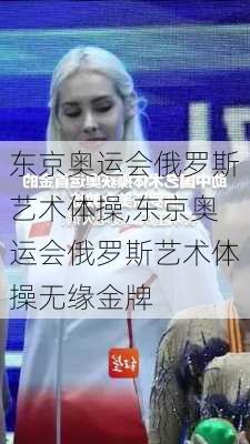 东京奥运会俄罗斯艺术体操,东京奥运会俄罗斯艺术体操无缘金牌