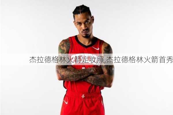 杰拉德格林火箭定妆照,杰拉德格林火箭首秀