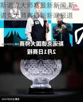斯诺克大师赛最新新闻,斯诺克大师赛最新新闻报道
