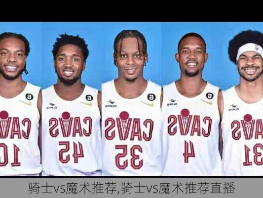 骑士vs魔术推荐,骑士vs魔术推荐直播