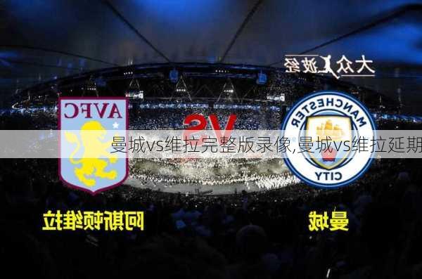 曼城vs维拉完整版录像,曼城vs维拉延期