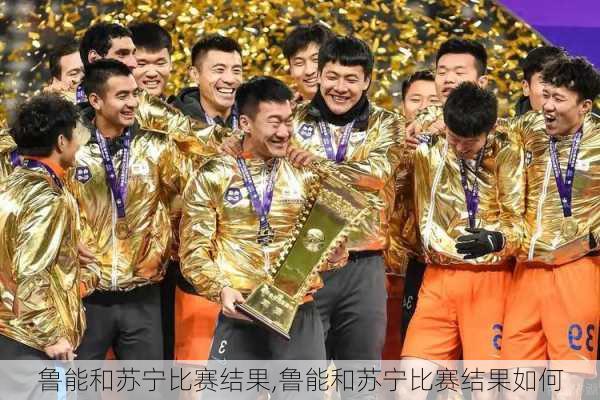 鲁能和苏宁比赛结果,鲁能和苏宁比赛结果如何